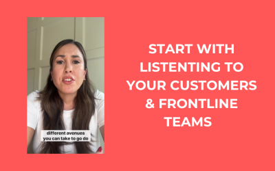 Start with listening to your customers & frontline teams